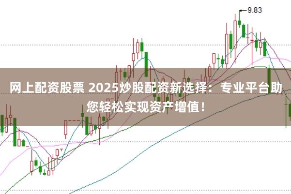 网上配资股票 2025炒股配资新选择：专业平台助您轻松实现资产增值！