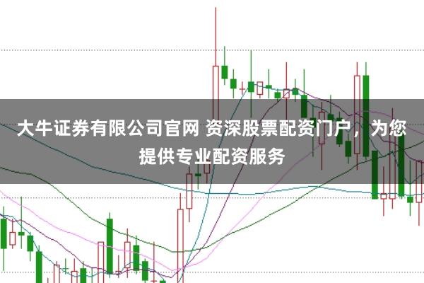 大牛证券有限公司官网 资深股票配资门户，为您提供专业配资服务