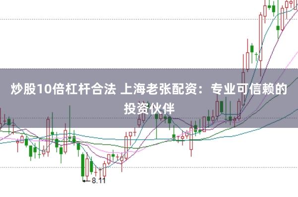 炒股10倍杠杆合法 上海老张配资：专业可信赖的投资伙伴