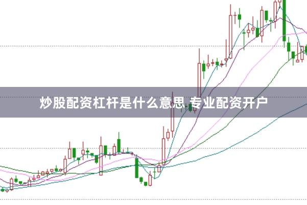炒股配资杠杆是什么意思 专业配资开户