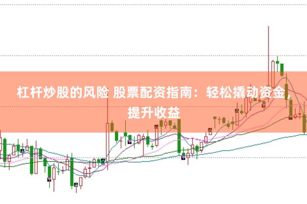 杠杆炒股的风险 股票配资指南：轻松撬动资金，提升收益