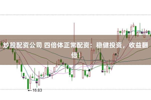 炒股配资公司 四倍体正常配资：稳健投资，收益翻倍！