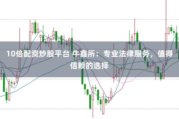 10倍配资炒股平台 牛鑫所：专业法律服务，值得信赖的选择