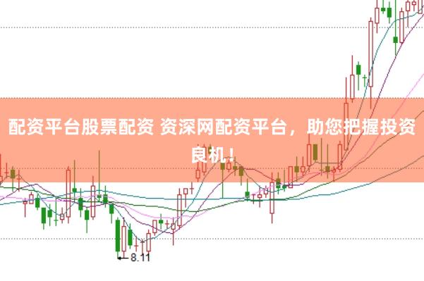 配资平台股票配资 资深网配资平台，助您把握投资良机！