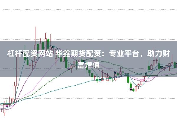 杠杆配资网站 华鑫期货配资：专业平台，助力财富增值