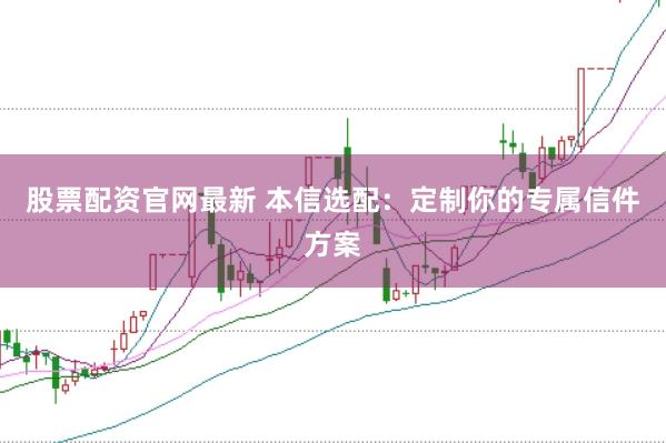 股票配资官网最新 本信选配：定制你的专属信件方案