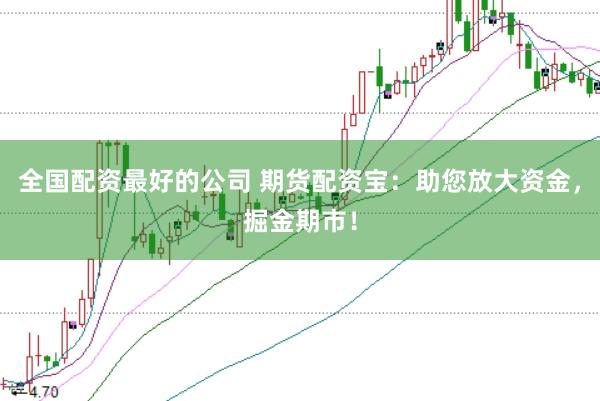 全国配资最好的公司 期货配资宝：助您放大资金，掘金期市！