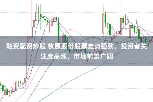 融资配资炒股 牧原股份股票走势强劲，投资者关注度高涨，市场前景广阔