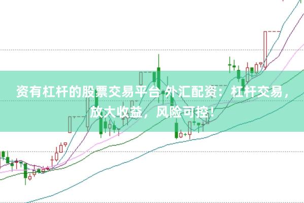 资有杠杆的股票交易平台 外汇配资：杠杆交易，放大收益，风险可控！