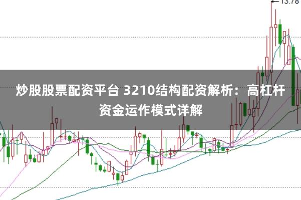 炒股股票配资平台 3210结构配资解析：高杠杆资金运作模式详解