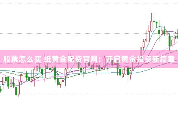 股票怎么买 纸黄金配资官网：开启黄金投资新篇章