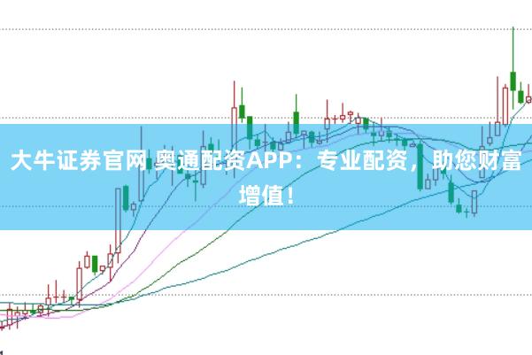 大牛证券官网 奥通配资APP：专业配资，助您财富增值！