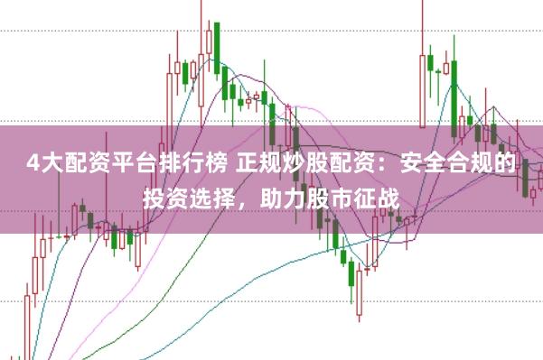4大配资平台排行榜 正规炒股配资：安全合规的投资选择，助力股市征战