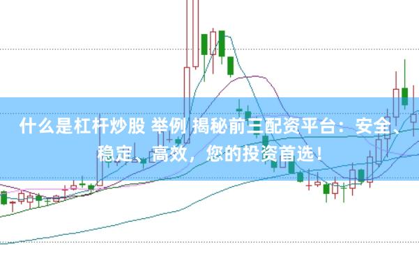 什么是杠杆炒股 举例 揭秘前三配资平台：安全、稳定、高效，您的投资首选！