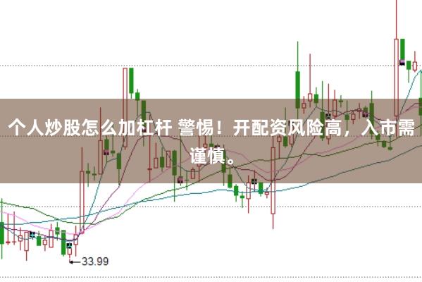 个人炒股怎么加杠杆 警惕！开配资风险高，入市需谨慎。