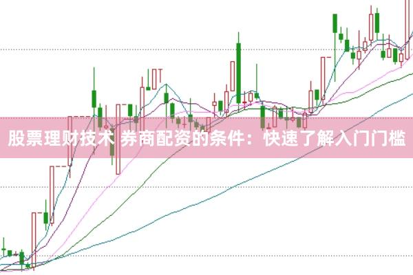 股票理财技术 券商配资的条件：快速了解入门门槛