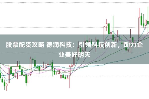股票配资攻略 德润科技：引领科技创新，助力企业美好明天