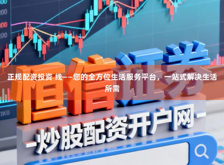 正规配资投资 线——您的全方位生活服务平台，一站式解决生活所需