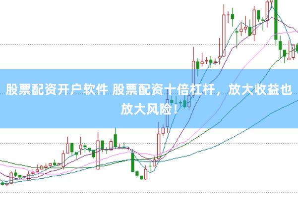 股票配资开户软件 股票配资十倍杠杆，放大收益也放大风险！