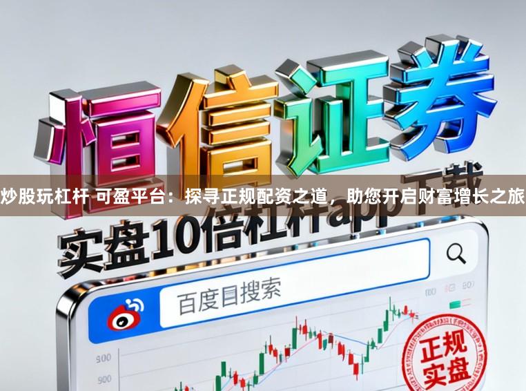 炒股玩杠杆 可盈平台：探寻正规配资之道，助您开启财富增长之旅