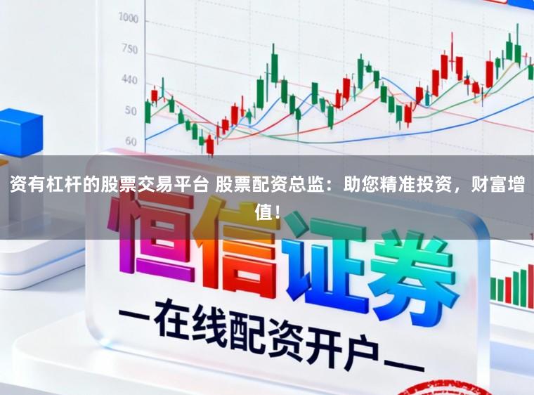 资有杠杆的股票交易平台 股票配资总监：助您精准投资，财富增值！
