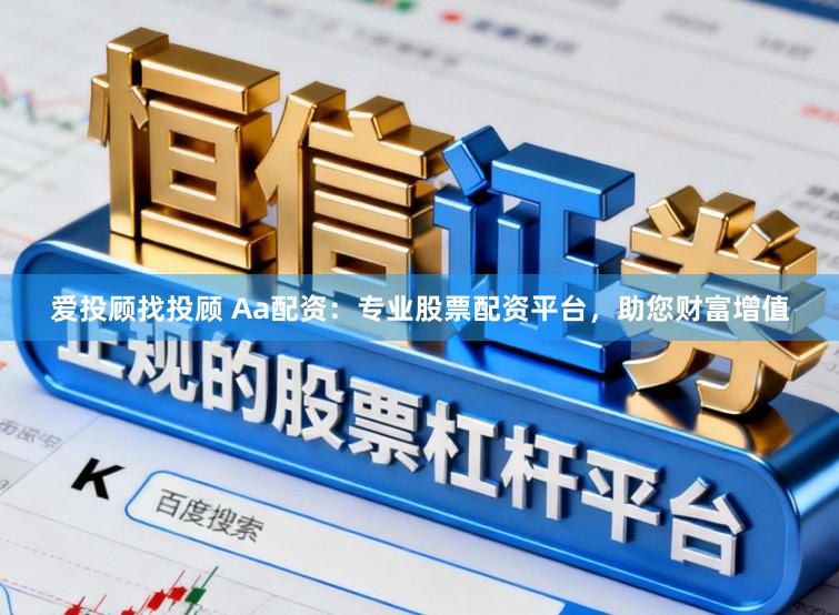 爱投顾找投顾 Aa配资：专业股票配资平台，助您财富增值
