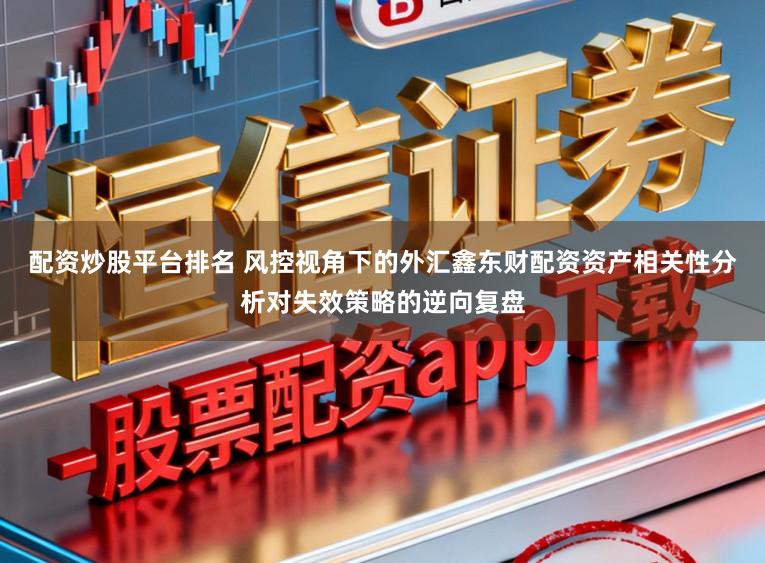 配资炒股平台排名 风控视角下的外汇鑫东财配资资产相关性分析对失效策略的逆向复盘