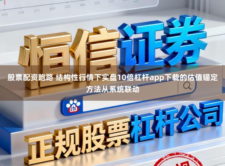 股票配资跑路 结构性行情下实盘10倍杠杆app下载的估值锚定方法从系统联动