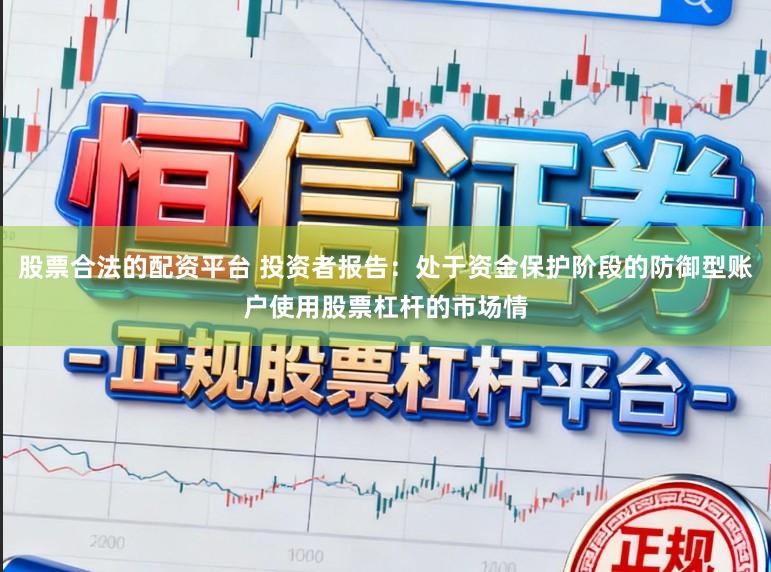 股票合法的配资平台 投资者报告：处于资金保护阶段的防御型账户使用股票杠杆的市场情