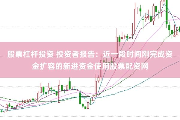 股票杠杆投资 投资者报告：近一段时间刚完成资金扩容的新进资金使用股票配资网