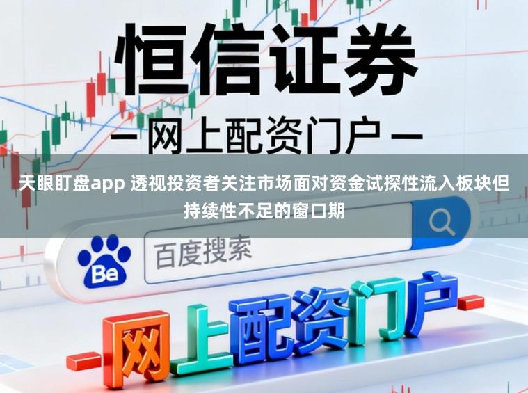天眼盯盘app 透视投资者关注市场面对资金试探性流入板块但持续性不足的窗口期