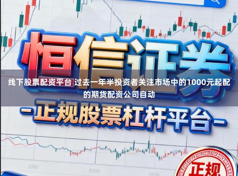 线下股票配资平台 过去一年半投资者关注市场中的1000元起配的期货配资公司自动