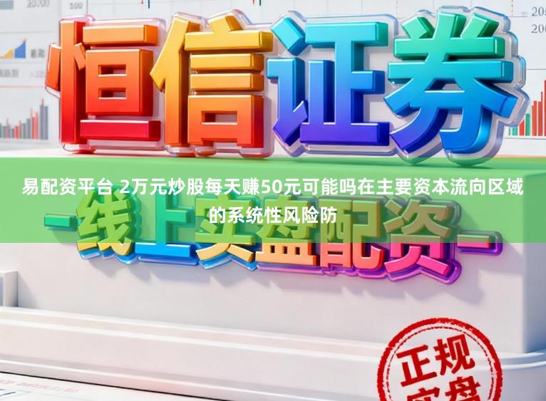 易配资平台 2万元炒股每天赚50元可能吗在主要资本流向区域的系统性风险防