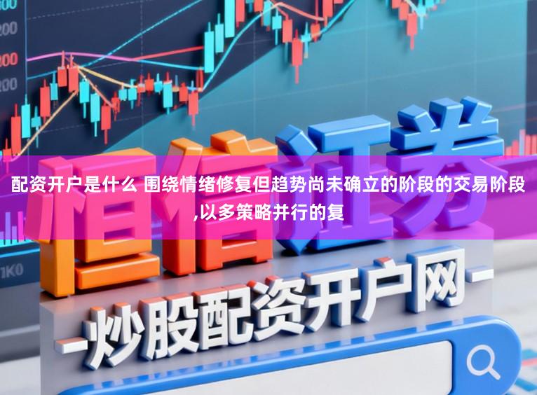 配资开户是什么 围绕情绪修复但趋势尚未确立的阶段的交易阶段,以多策略并行的复