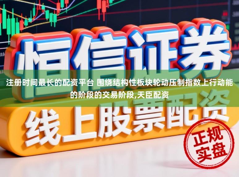 注册时间最长的配资平台 围绕结构性板块轮动压制指数上行动能的阶段的交易阶段,天臣配资