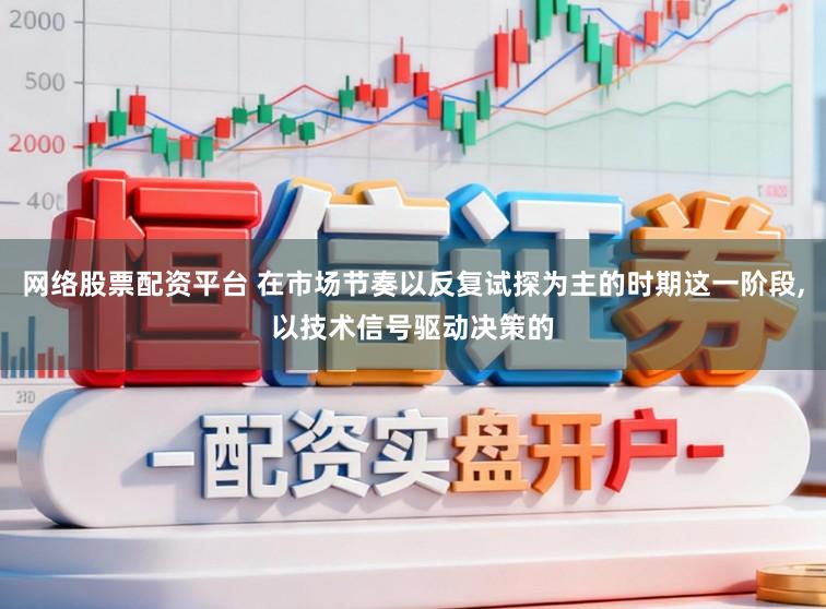 网络股票配资平台 在市场节奏以反复试探为主的时期这一阶段,以技术信号驱动决策的