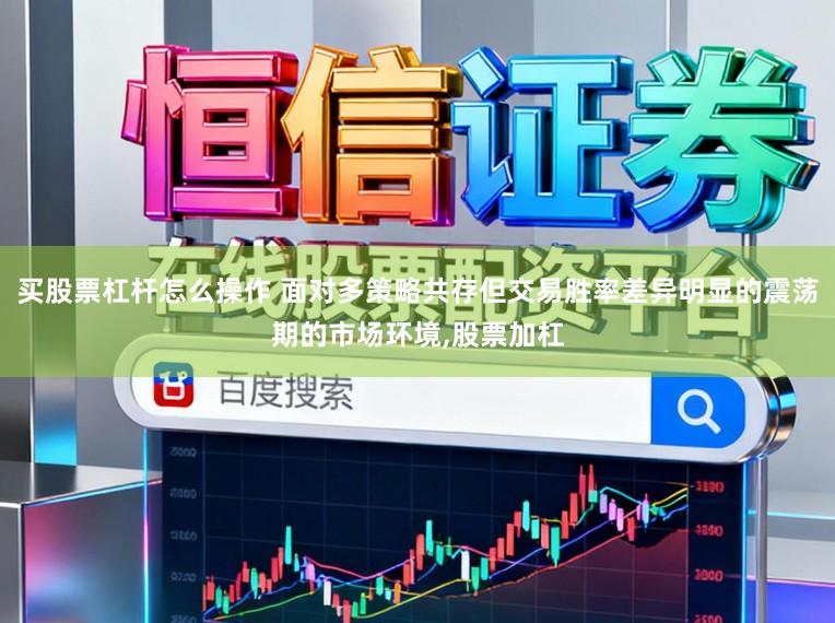 买股票杠杆怎么操作 面对多策略共存但交易胜率差异明显的震荡期的市场环境,股票加杠