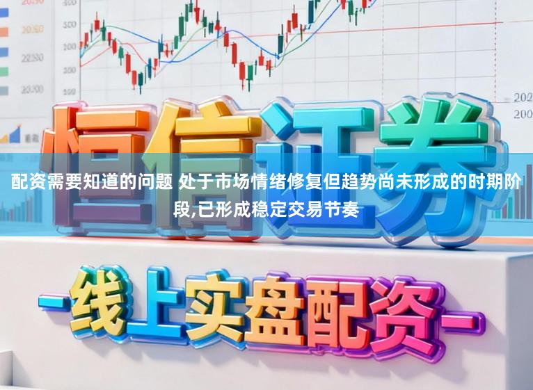 配资需要知道的问题 处于市场情绪修复但趋势尚未形成的时期阶段,已形成稳定交易节奏