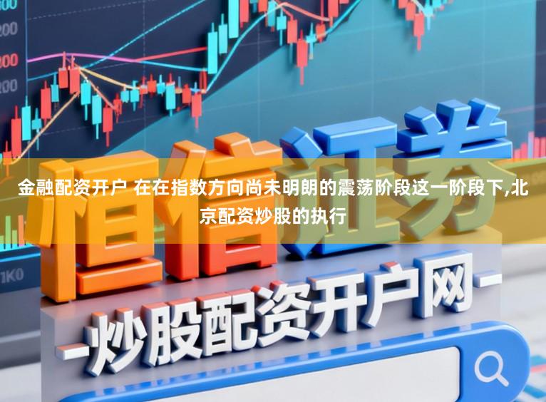 金融配资开户 在在指数方向尚未明朗的震荡阶段这一阶段下,北京配资炒股的执行