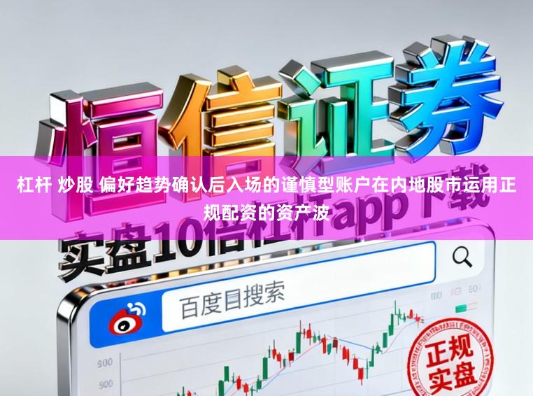 杠杆 炒股 偏好趋势确认后入场的谨慎型账户在内地股市运用正规配资的资产波
