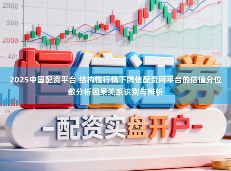 2025中国配资平台 结构性行情下腾信配资网平台的估值分位数分析因果关系识别与辨析