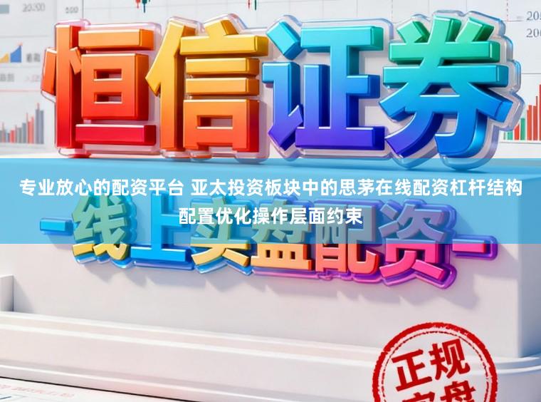 专业放心的配资平台 亚太投资板块中的思茅在线配资杠杆结构配置优化操作层面约束