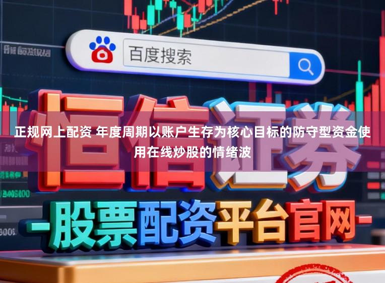 正规网上配资 年度周期以账户生存为核心目标的防守型资金使用在线炒股的情绪波
