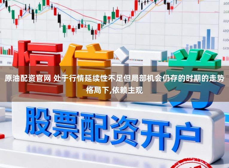 原油配资官网 处于行情延续性不足但局部机会仍存的时期的走势格局下,依赖主观