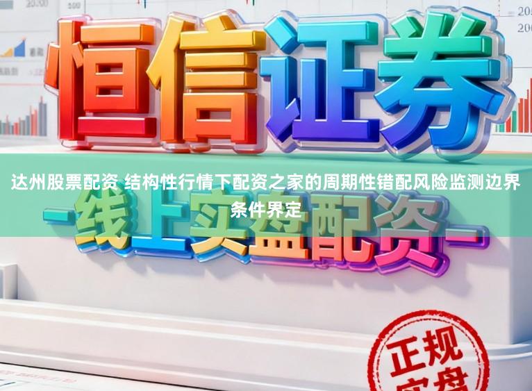 达州股票配资 结构性行情下配资之家的周期性错配风险监测边界条件界定