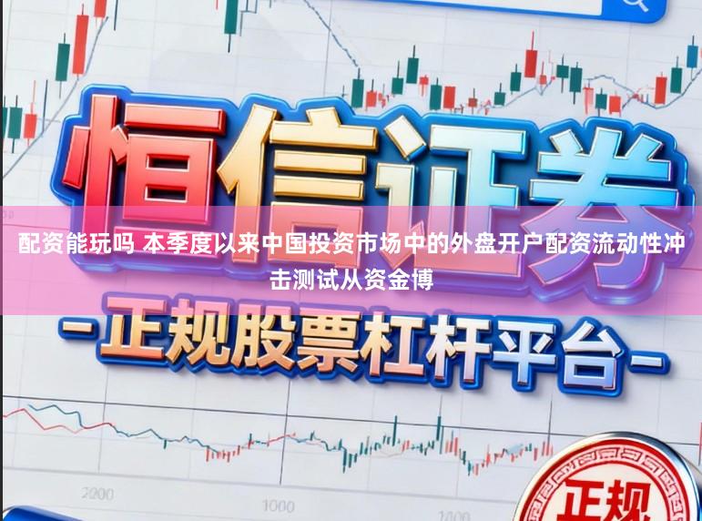 配资能玩吗 本季度以来中国投资市场中的外盘开户配资流动性冲击测试从资金博