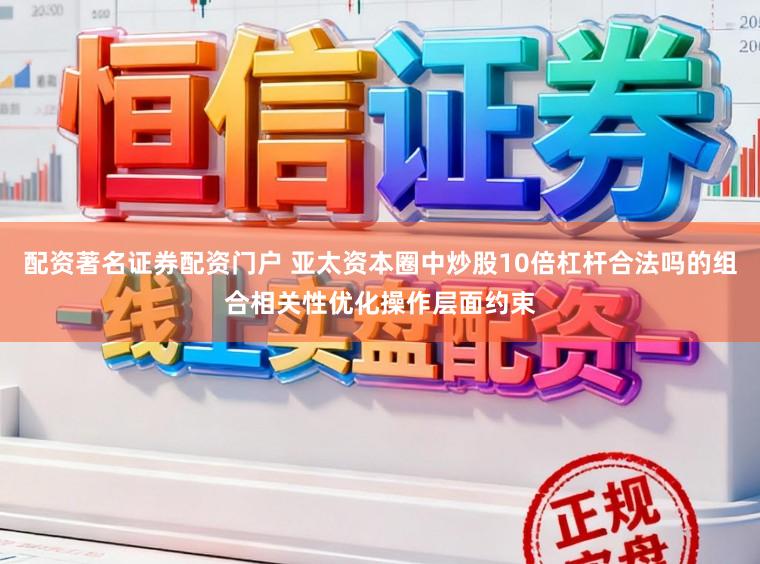 配资著名证券配资门户 亚太资本圈中炒股10倍杠杆合法吗的组合相关性优化操作层面约束