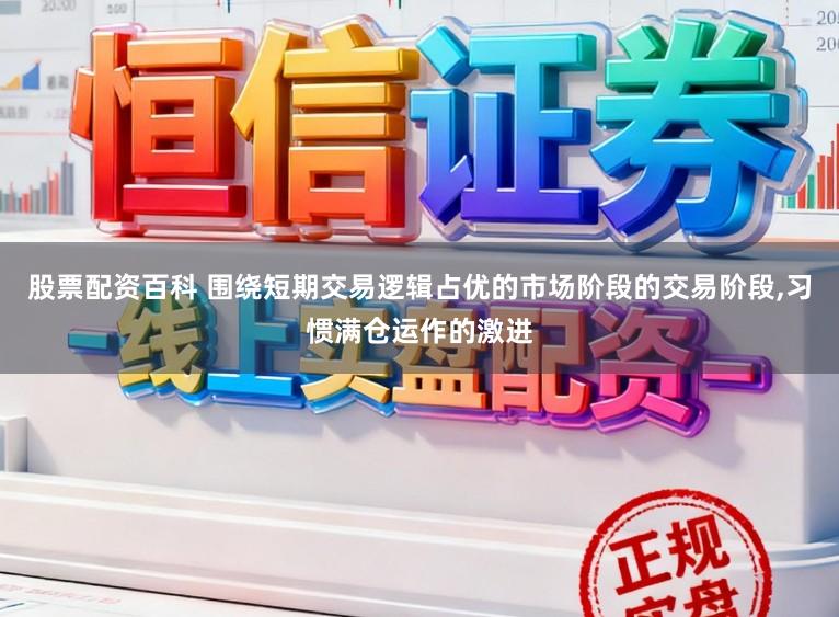 股票配资百科 围绕短期交易逻辑占优的市场阶段的交易阶段,习惯满仓运作的激进