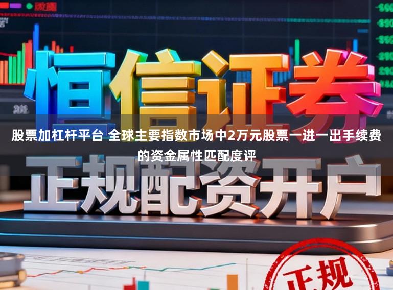 股票加杠杆平台 全球主要指数市场中2万元股票一进一出手续费的资金属性匹配度评