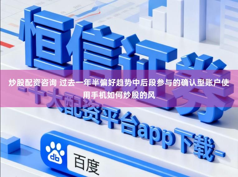炒股配资咨询 过去一年半偏好趋势中后段参与的确认型账户使用手机如何炒股的风